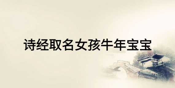 詩經(jīng)取名女孩牛年寶寶，女寶寶富有詩意的名字