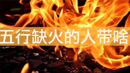 話說(shuō)五行缺火的人帶啥最補(bǔ)火