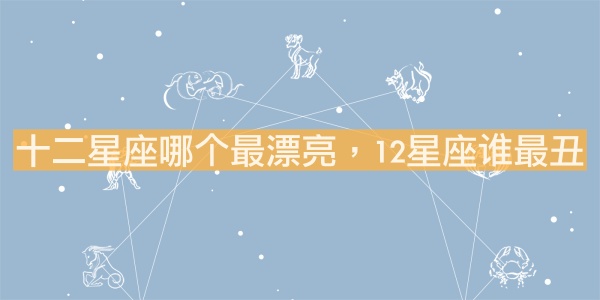 十二星座哪個(gè)最漂亮，12星座誰(shuí)最丑？