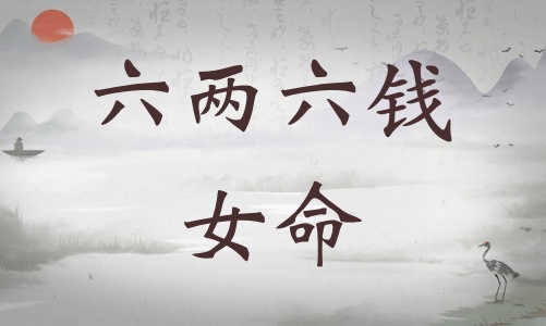 六兩六錢女命詳細(xì)解釋，六兩六錢女命一生總結(jié)！