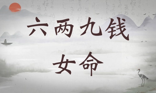 六兩九錢女命詳細解釋，六兩九錢女命詳解一生！