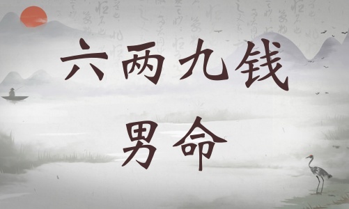 六兩九錢男命詳細解釋，六兩九錢男命一生運勢！