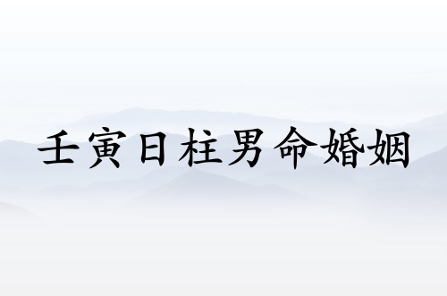 壬寅日柱男命婚姻怎么樣